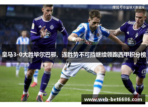 皇马3-0大胜毕尔巴鄂，连胜势不可挡继续领跑西甲积分榜